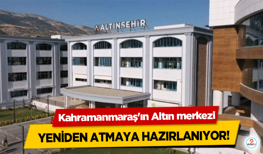Kahramanmaraş'ın Altın merkezi Yeniden Atmaya Hazırlanıyor