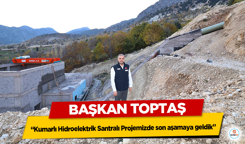 Başkan Toptaş; “Kumarlı Hidroelektrik Santralı Projemizde son aşamaya geldik”