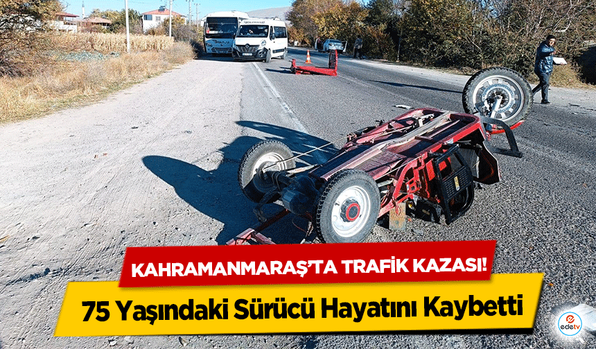 Kahramanmaraş’ta trafik kazası! 75 Yaşındaki Sürücü Hayatını Kaybetti