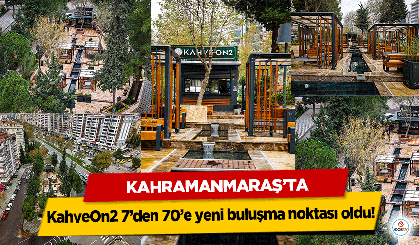 Kahramanmaraş’ta KahveOn2 7’den 70’e yeni buluşma noktası oldu