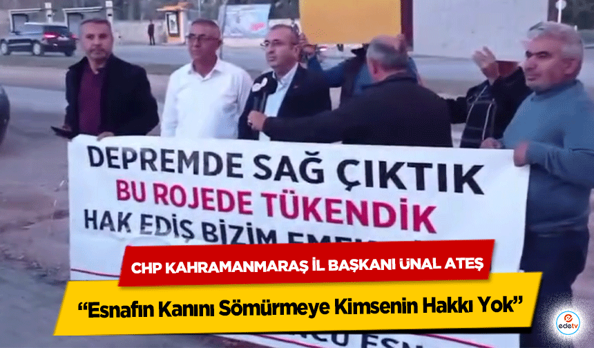 CHP Kahramanmaraş İl Başkanı Ünal Ateş: “Esnafın Kanını Sömürmeye Kimsenin Hakkı Yok”
