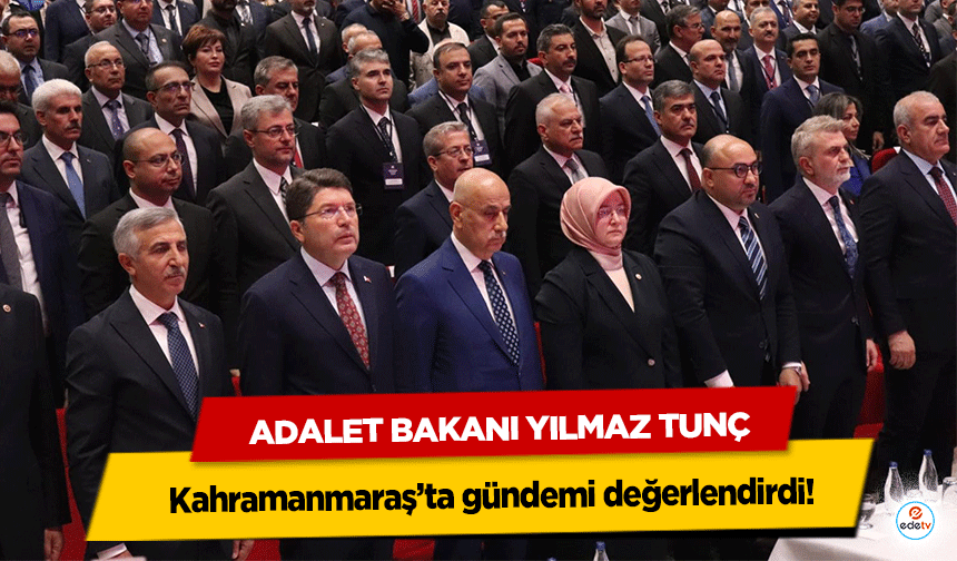 Adalet Bakanı Yılmaz Tunç, Kahramanmaraş’ta gündemi değerlendirdi