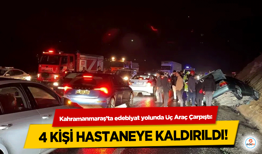 Kahramanmaraş’ta Edebiyat yolunda Üç Araç Çarpıştı: 4 Kişi Hastaneye Kaldırıldı