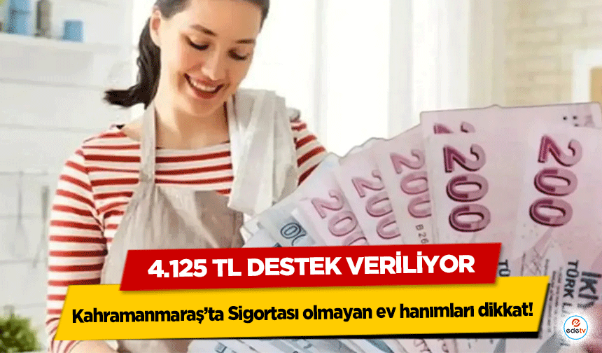 Kahramanmaraş’ta Sigortası olmayan ev hanımları dikkat! 4.125 TL destek veriliyor