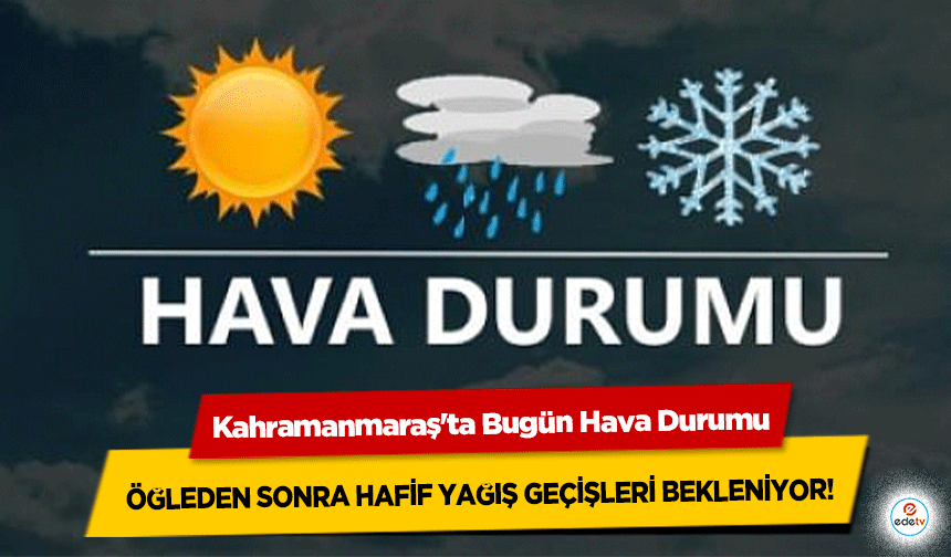 Kahramanmaraş'ta Bugün Hava Durumu: Öğleden Sonra Hafif Yağış Geçişleri Bekleniyor!