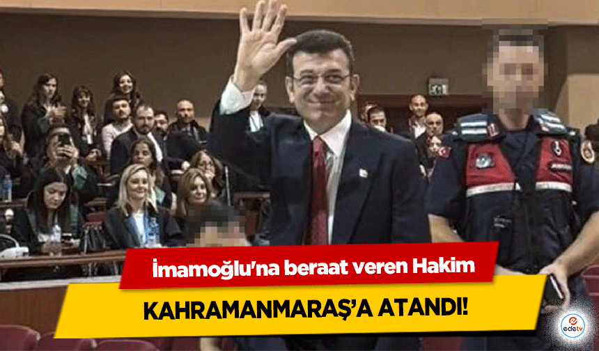 İmamoğlu'na beraat veren hakim Kahramanmaraş’a atandı!