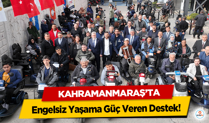 Kahramanmaraş’ta Engelsiz Yaşama Güç Veren Destek!