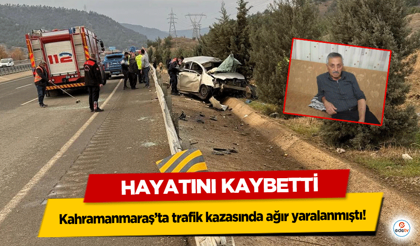 Kahramanmaraş’ta trafik kazasında ağır yaralanmıştı! Hayatını Kaybetti