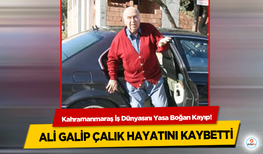Kahramanmaraş İş Dünyasını Yasa Boğan Kayıp! Ali Galip Çalık Hayatını Kaybetti