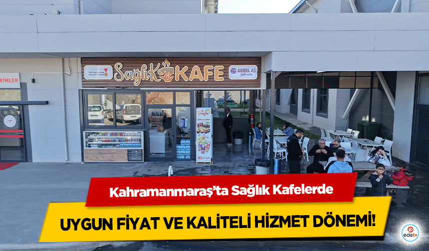Kahramanmaraş’ta Sağlık Kafelerde uygun fiyat ve kaliteli hizmet dönemi!