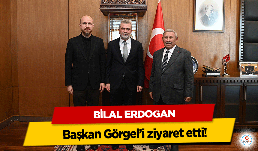 Bilal Erdoğan Başkan Görgel’i ziyaret etti!