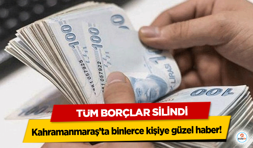 Kahramanmaraş’ta binlerce kişiye güzel haber! Tüm Borçlar Silindi