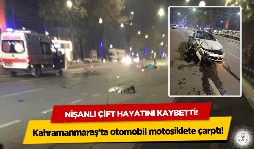 Kahramanmaraş’ta otomobil motosiklete çarptı! Nişanlı çift hayatını kaybetti!
