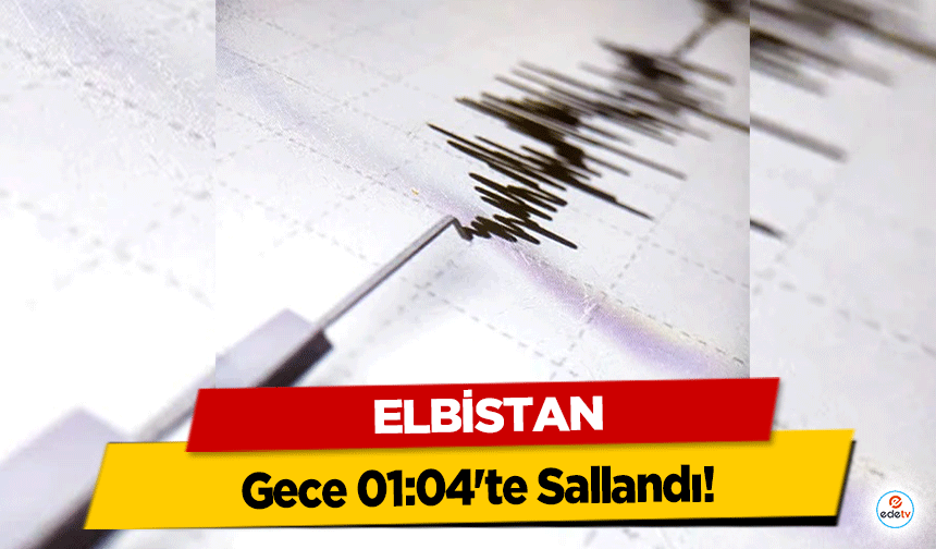 Elbistan Gece 01:04'te Sallandı!