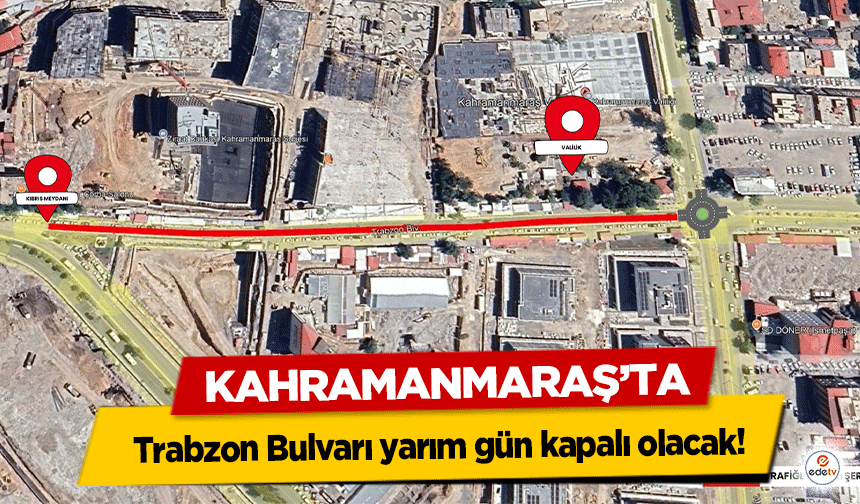 Kahramanmaraş’ta Trabzon Bulvarı yarım gün kapalı olacak!