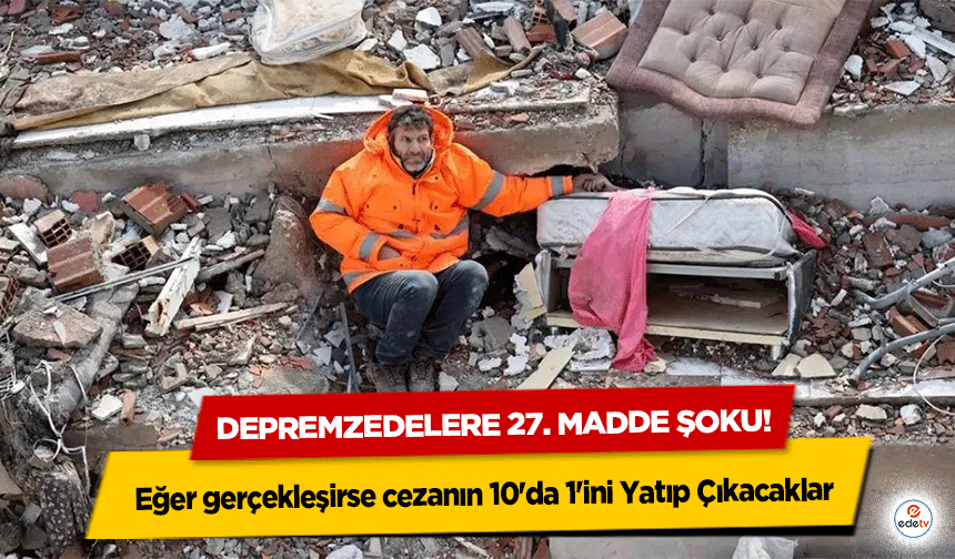 Depremzedelere 27. Madde şoku! Eğer gerçekleşirse cezanın 10'da 1'ini Yatıp Çıkacaklar