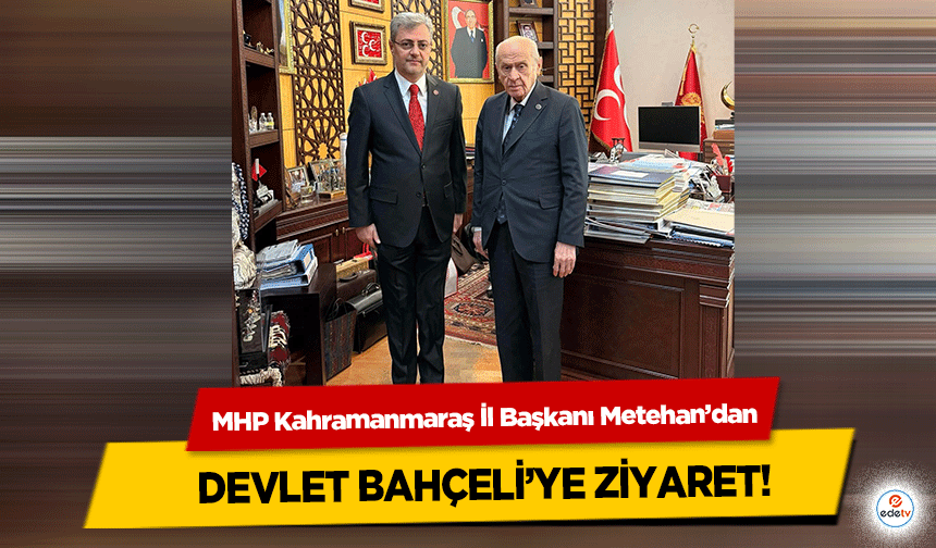MHP Kahramanmaraş İl Başkanı Metehan’dan Devlet Bahçeli’ye Ziyaret