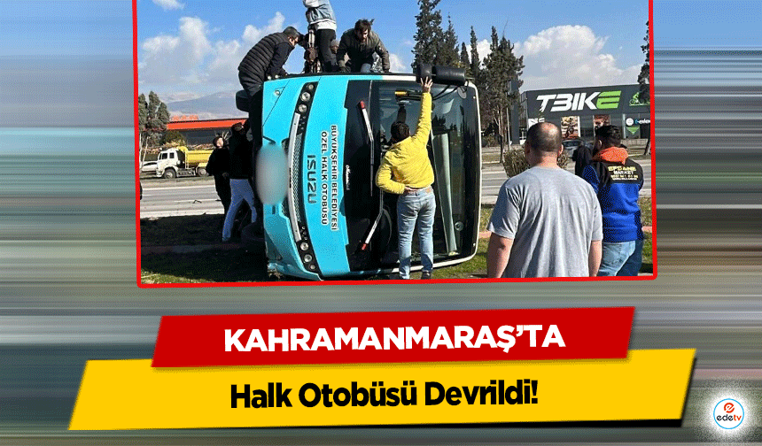 Kahramanmaraş'ta Halk Otobüsü Devrildi!