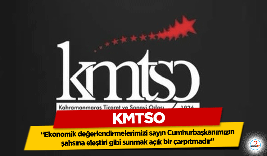 KMTSO; “Ekonomik değerlendirmelerimizi sayın Cumhurbaşkanımızın şahsına eleştiri gibi sunmak açık bir çarpıtmadır”