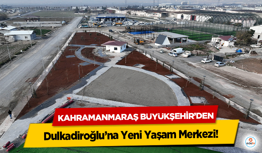 Kahramanmaraş Büyükşehir’den Dulkadiroğlu’na Yeni Yaşam Merkezi!