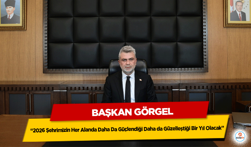 Başkan Görgel;“2026 Şehrimizin Her Alanda Daha da Güçlendiği Daha da Güzelleştiği Bir Yıl Olacak”