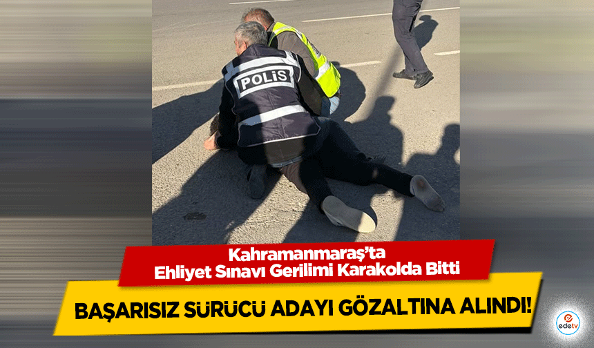 Kahramanmaraş’ta Ehliyet Sınavı Gerilimi Karakolda Bitti: Başarısız Sürücü Adayı Gözaltına Alındı!