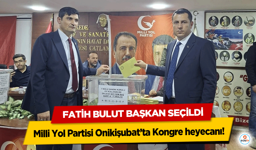 Milli Yol Partisi Onikişubat’ta Kongre heyecanı! Fatih Bulut Başkan Seçildi