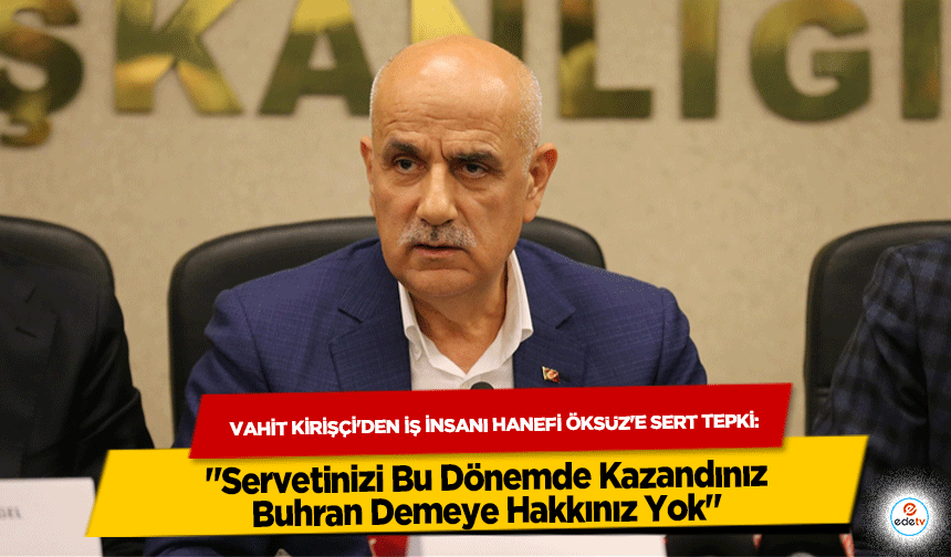 Vahit Kirişçi'den İş İnsanı Hanefi Öksüz'e Sert Tepki: "Servetinizi Bu Dönemde Kazandınız, Buhran Demeye Hakkınız Yok"