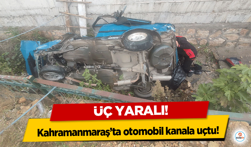 Kahramanmaraş’ta otomobil kanala uçtu: 3 yaralı
