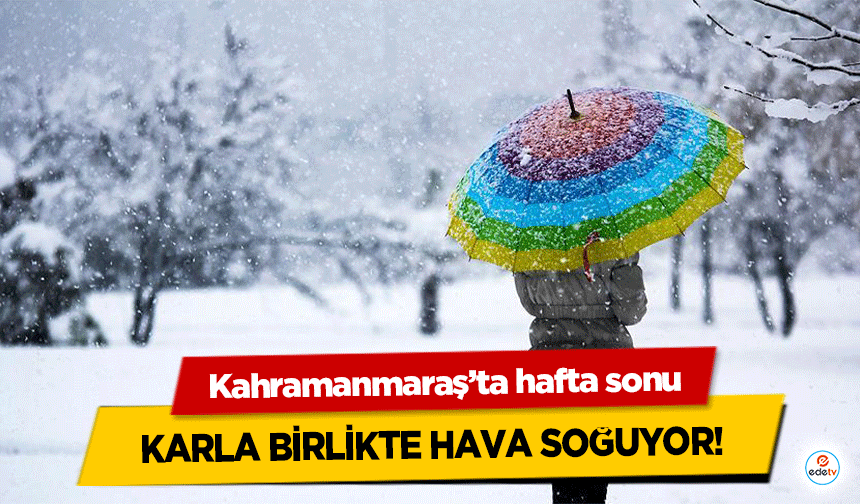 Kahramanmaraş’ta hafta sonu karla birlikte hava soğuyor!