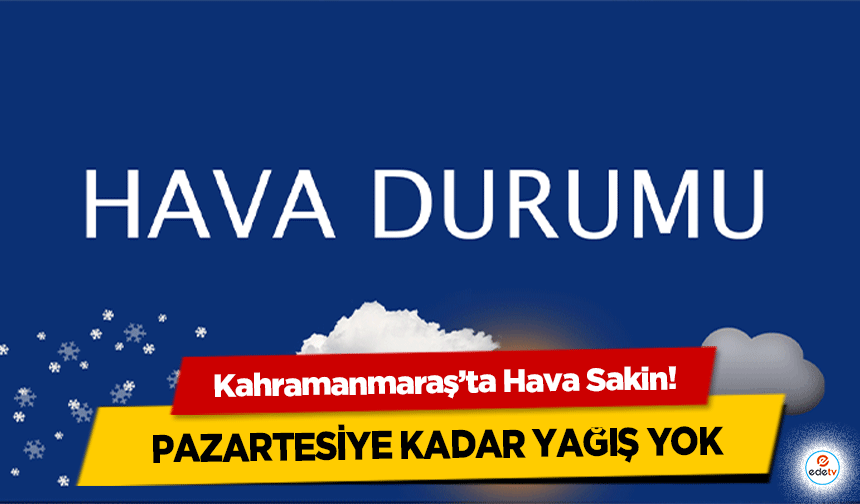 Kahramanmaraş’ta Hava Sakin! Pazartesiye Kadar Yağış Yok