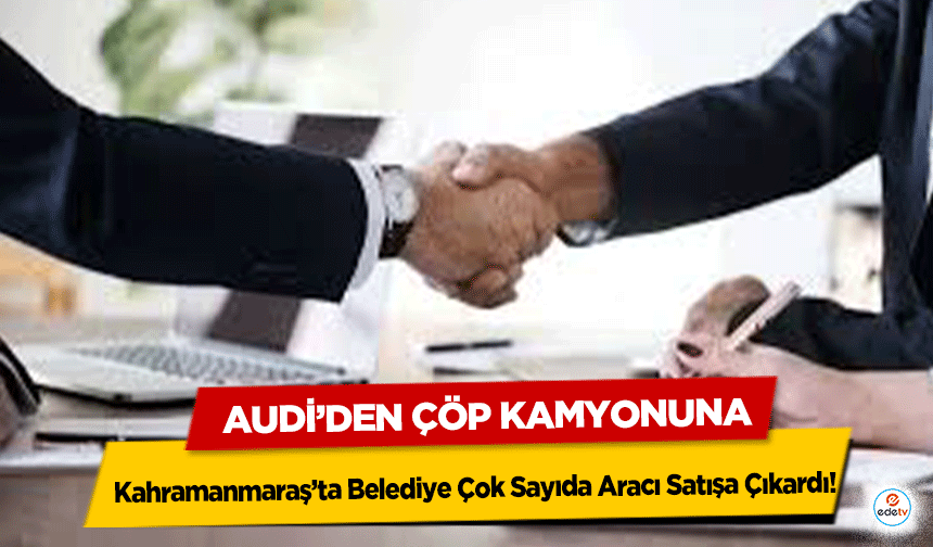 Audi’den Çöp Kamyonuna: Kahramanmaraş’ta Belediye Çok Sayıda Aracı Satışa Çıkardı!