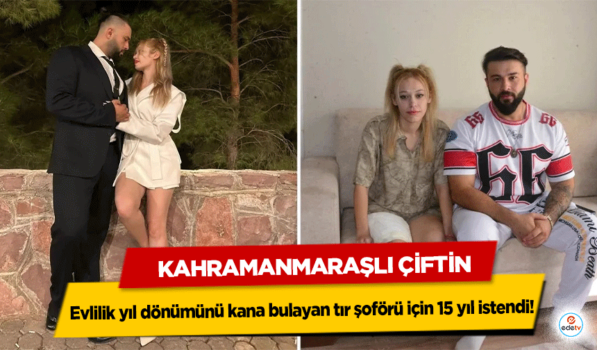 Kahramanmaraşlı Çiftin evlilik yıl dönümünü kana bulayan tır şoförü için 15 yıl istendi!