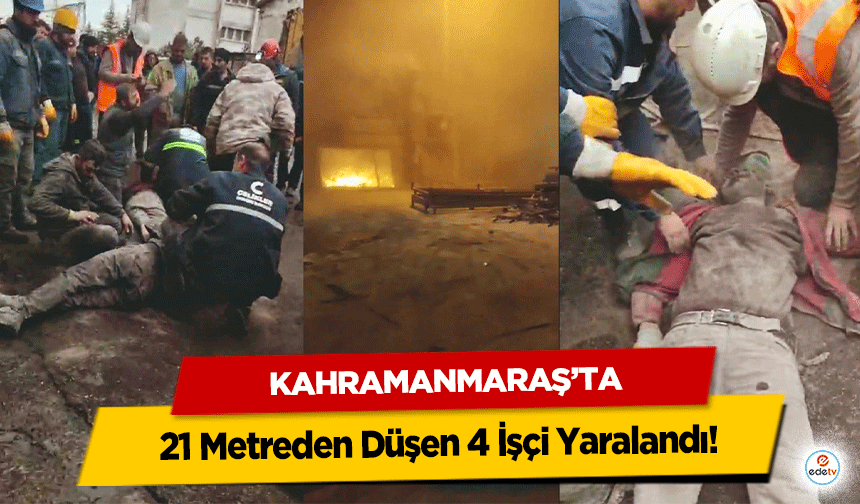 Kahramanmaraş’ta 21 Metreden Düşen 4 İşçi Yaralandı!