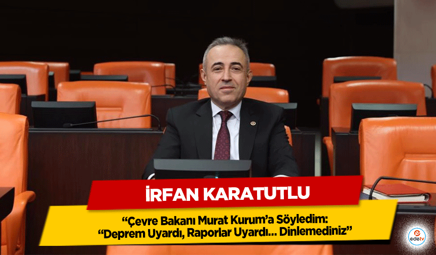 DEVA Partili Karatutlu:“Çevre Bakanı Murat Kurum’a Söyledim: “Deprem Uyardı, Raporlar Uyardı… Dinlemediniz”