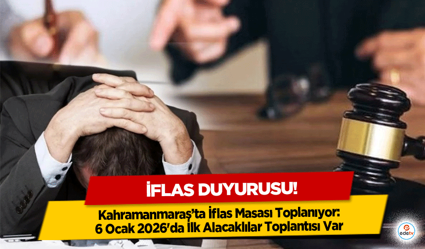 İflas duyurusu! Kahramanmaraş’ta İflas Masası Toplanıyor: 6 Ocak 2026'da İlk Alacaklılar Toplantısı Var