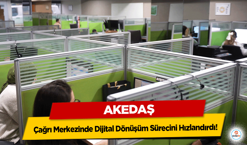 AKEDAŞ, Çağrı Merkezinde Dijital Dönüşüm Sürecini Hızlandırdı!