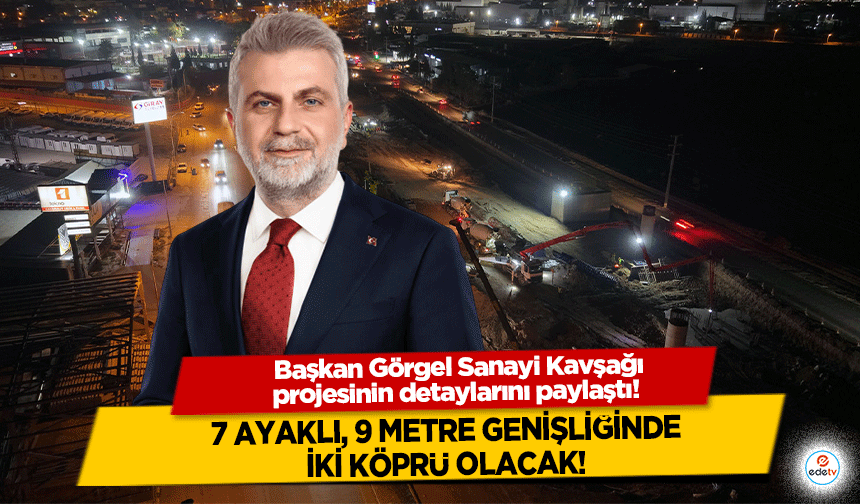 Başkan Görgel sanayi kavşağı projesinin detaylarını paylaştı! 7 ayaklı, 9 metre genişliğinde iki köprü olacak!