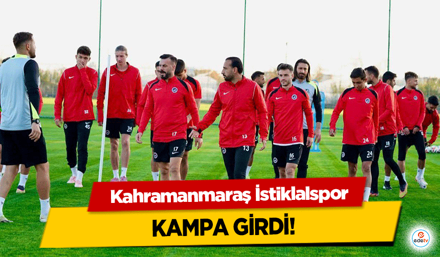 Kahramanmaraş İstiklalspor kampa girdi!
