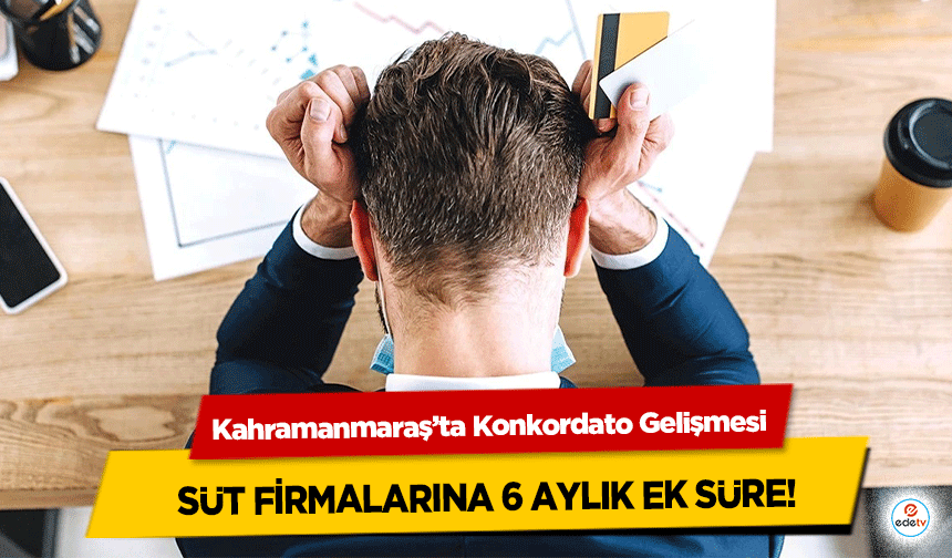 Kahramanmaraş’ta Konkordato Gelişmesi: Süt Firmalarına 6 Aylık Ek Süre