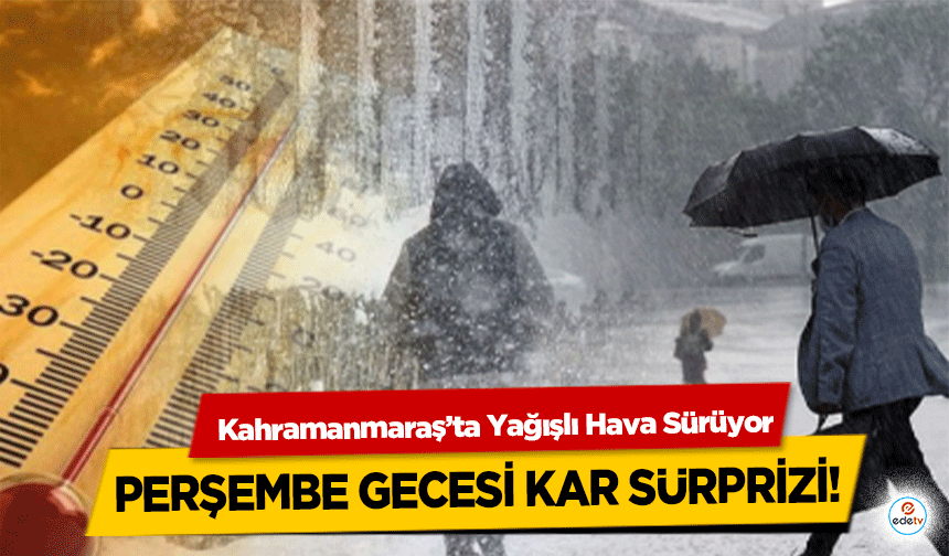 Kahramanmaraş’ta Yağışlı Hava Sürüyor: Perşembe Gecesi Kar Sürprizi