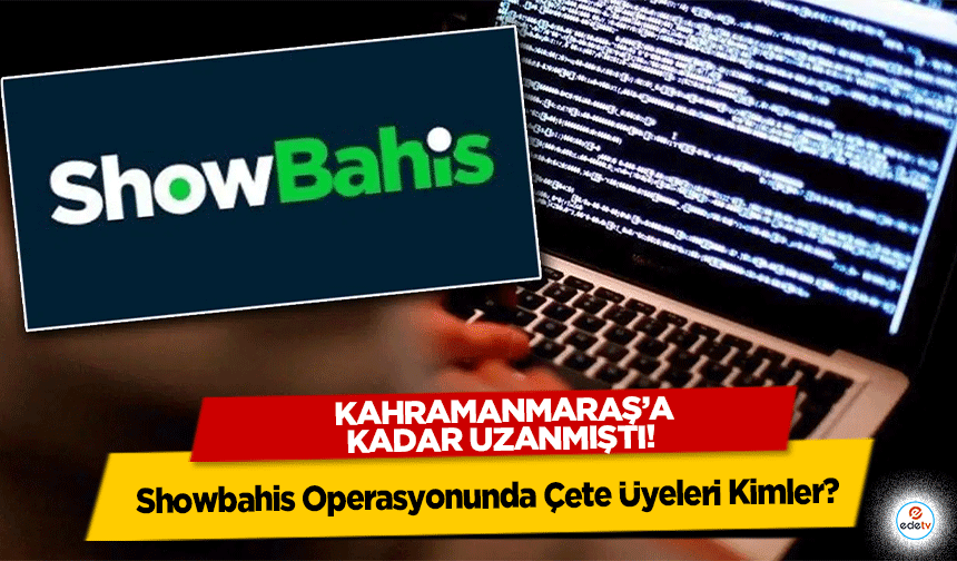 Kahramanmaraş’a kadar uzanmıştı! Showbahis Operasyonunda Çete Üyeleri Kimler?