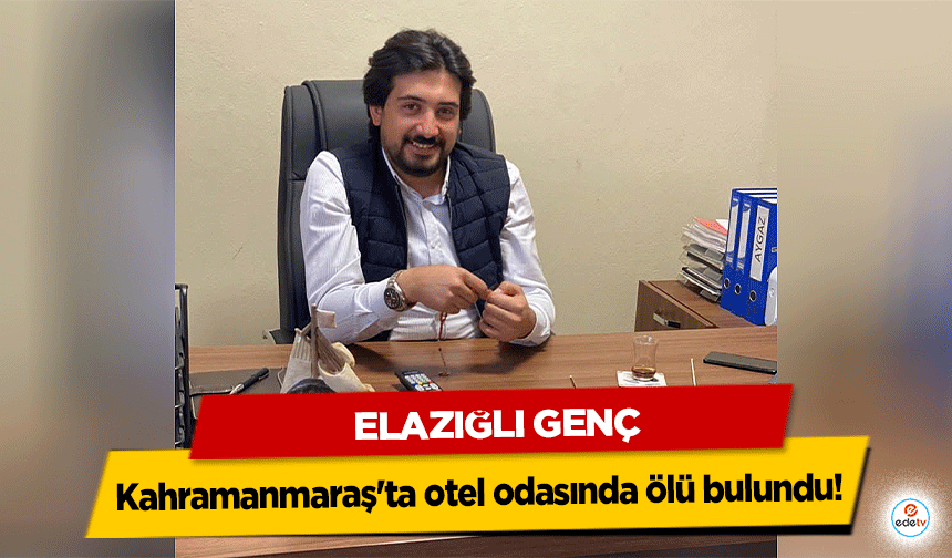 Elazığlı Genç Kahramanmaraş'ta otel odasında ölü bulundu!