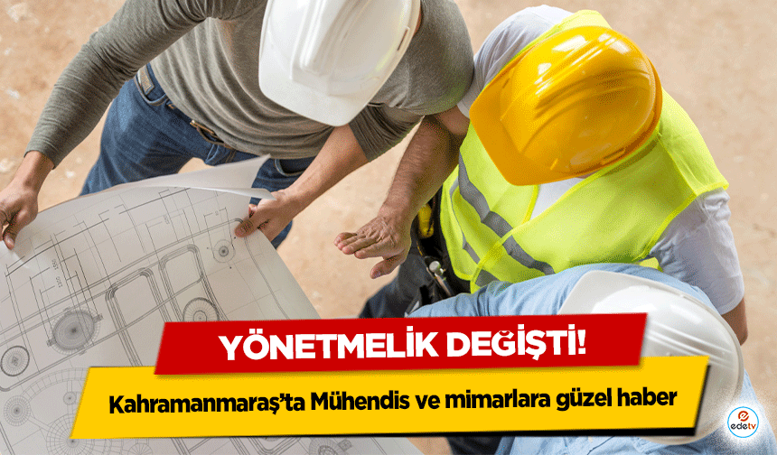 Yönetmelik değişti! Kahramanmaraş’ta Mühendis ve mimarlara güzel haber