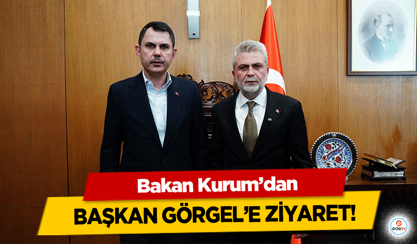 Bakan Kurum’dan Başkan Görgel'e ziyaret!