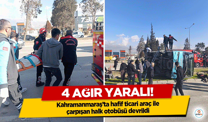 Kahramanmaraş’ta hafif ticari araç ile çarpışan halk otobüsü devrildi: 4 Ağır Yaralı