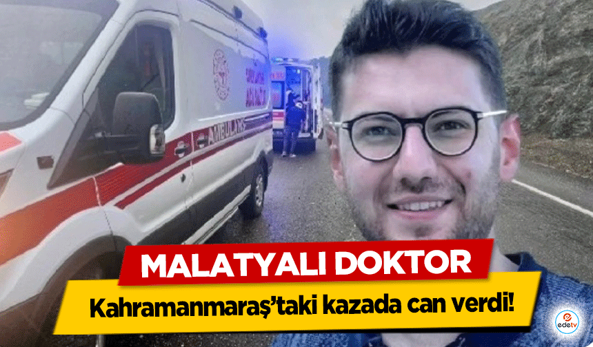 Malatyalı Doktor Kahramanmaraş’taki kazada can verdi!