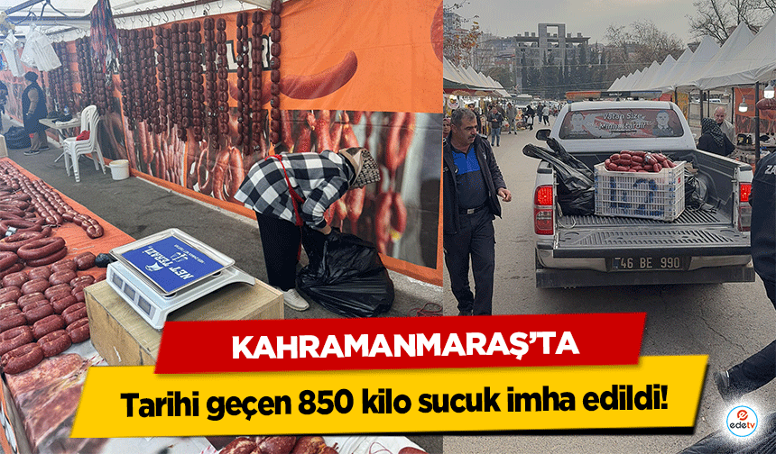 Kahramanmaraş’ta tarihi geçen 850 kilo sucuk imha edildi!