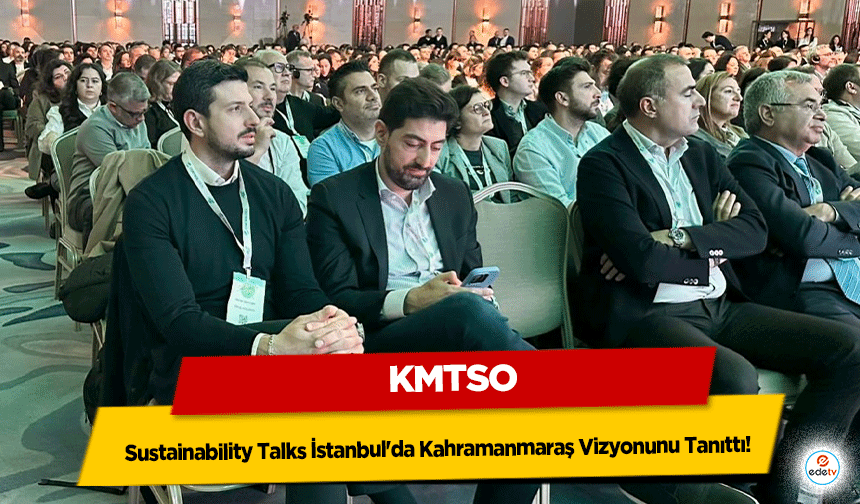 KMTSO, Sustainability Talks İstanbul'da Kahramanmaraş Vizyonunu Tanıttı