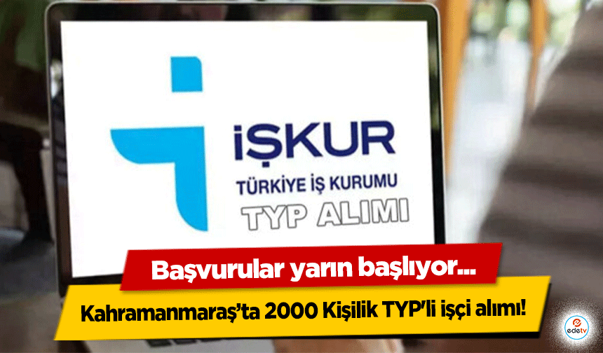 Kahramanmaraş’ta 2000 Kişilik TYP'li işçi alımı! Başvurular yarın başlıyor
